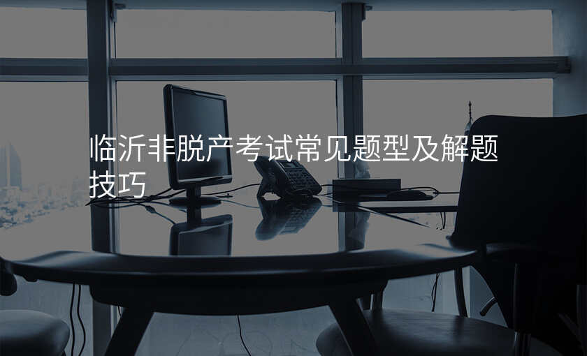 临沂非脱产考试常见题型及解题技巧