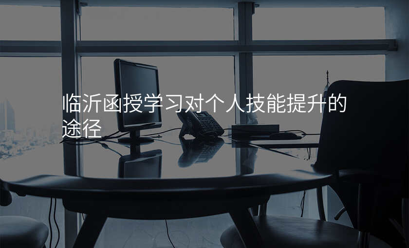 临沂函授学习对个人技能提升的途径