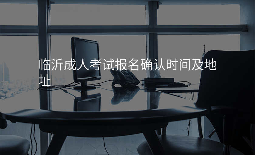 临沂成人考试报名确认时间及地址