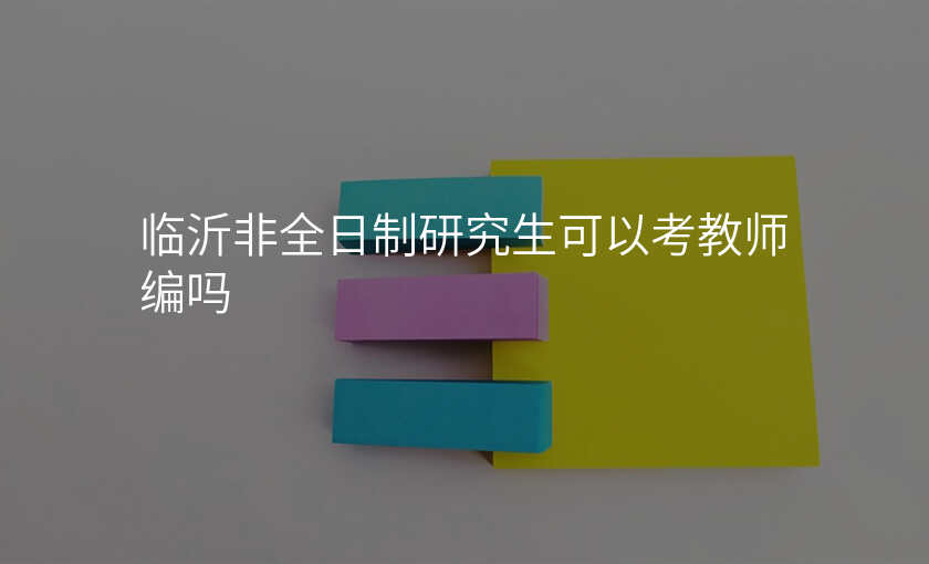 临沂非全日制研究生可以考教师编吗