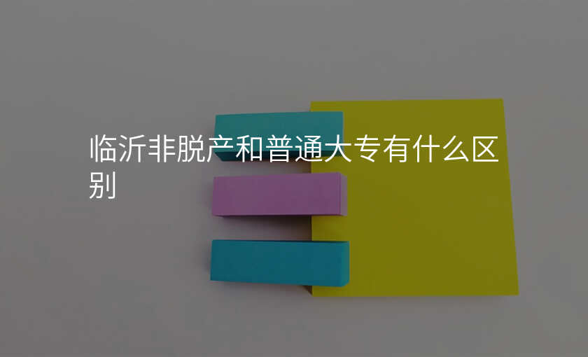 临沂非脱产和普通大专有什么区别