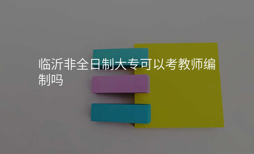 临沂非全日制大专可以考教师编制吗