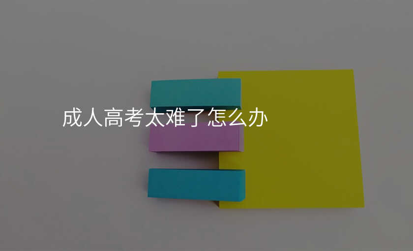 成人高考太难了怎么办