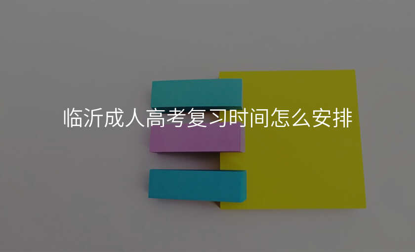 临沂成人高考复习时间怎么安排