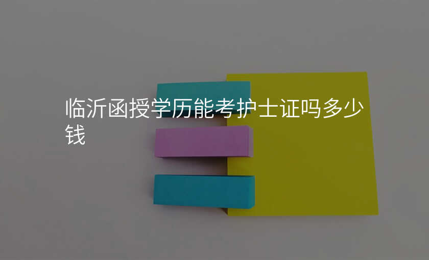 临沂函授学历能考护士证吗多少钱