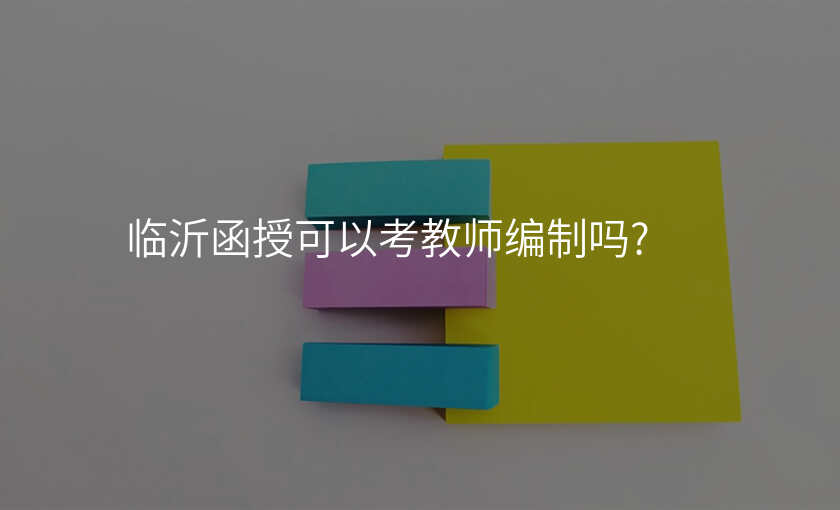 临沂函授可以考教师编制吗?