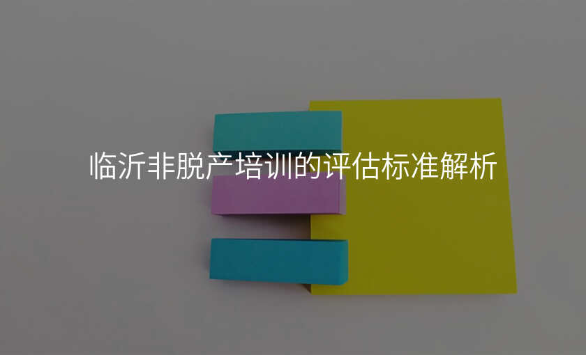 临沂非脱产培训的评估标准解析