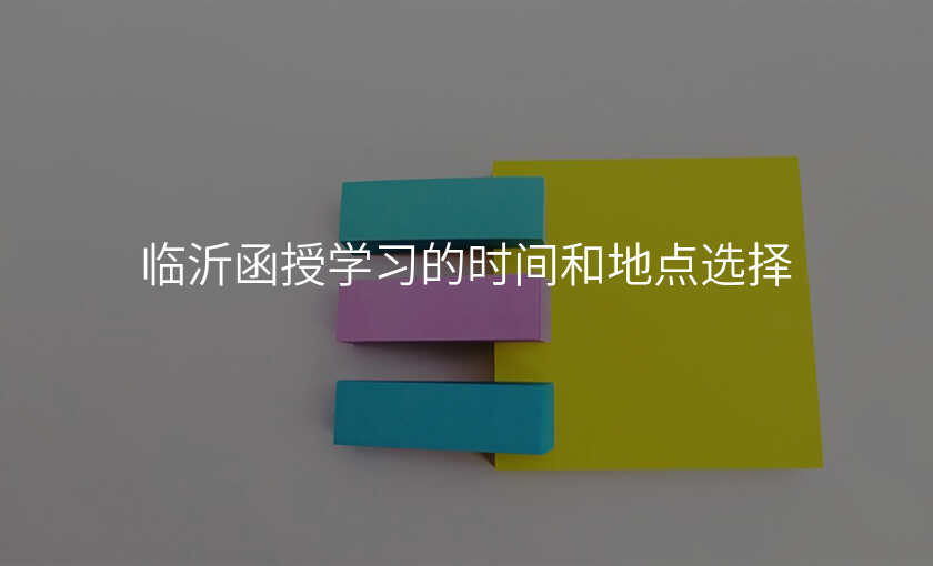 临沂函授学习的时间和地点选择