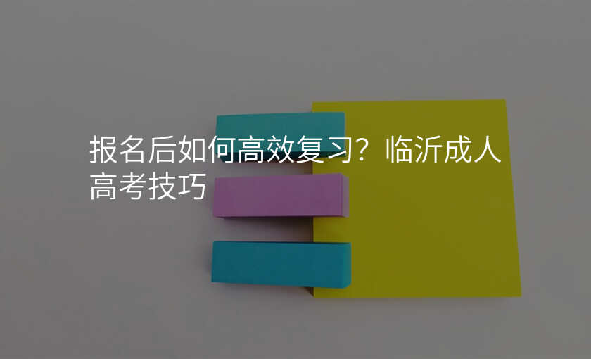 报名后如何高效复习?临沂成人高考技巧