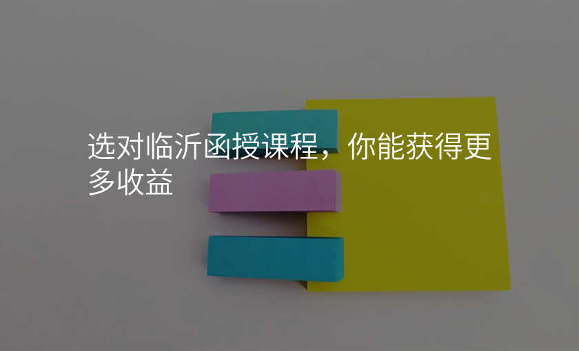选对临沂函授课程,你能获得更多收益