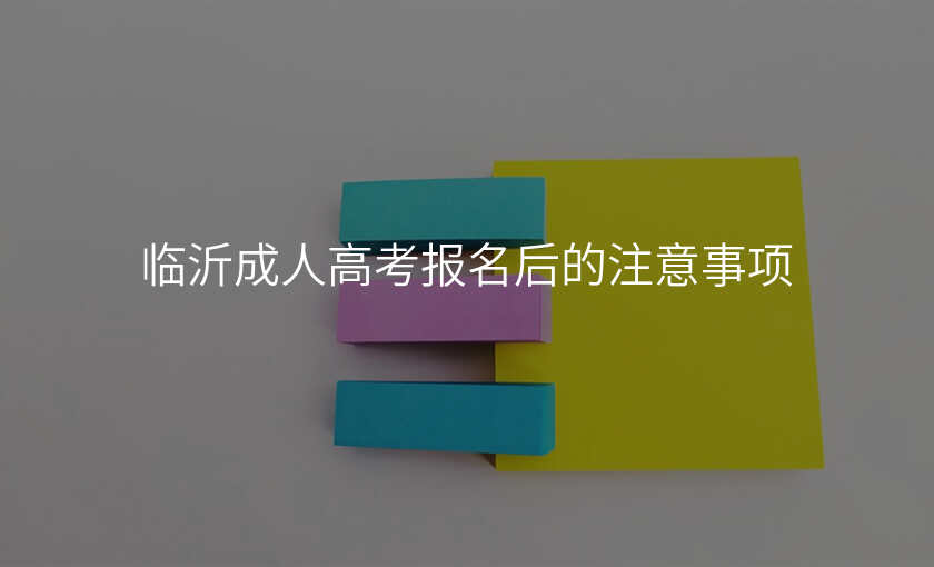临沂成人高考报名后的注意事项