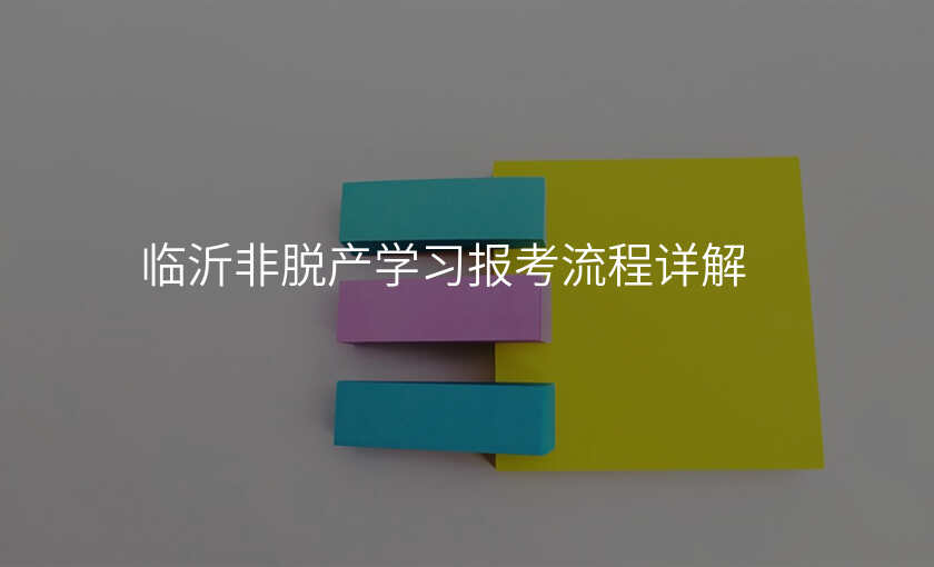 临沂非脱产学习报考流程详解