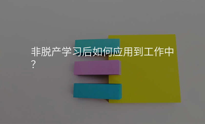非脱产学习后如何应用到工作中?
