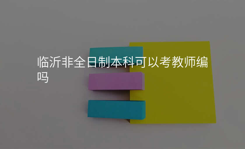 临沂非全日制本科可以考教师编吗