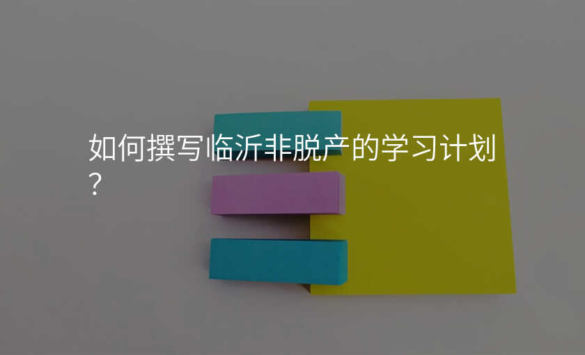 如何撰写临沂非脱产的学习计划?