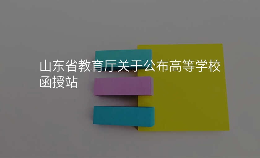 山东省教育厅关于公布高等学校函授站