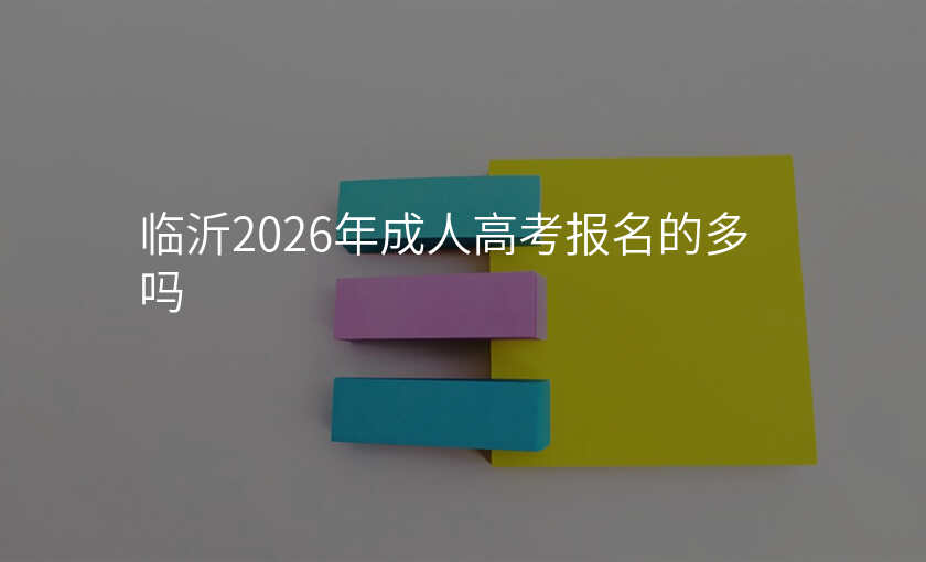 临沂2026年成人高考报名的多吗