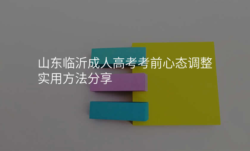 山东临沂成人高考考前心态调整实用方法分享