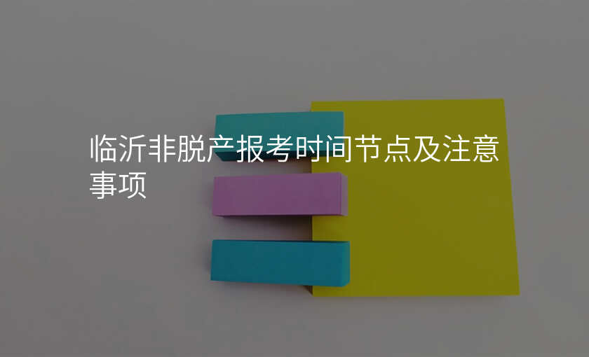 临沂非脱产报考时间节点及注意事项