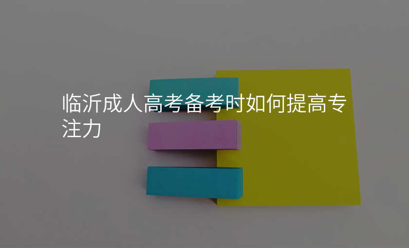 临沂成人高考备考时如何提高专注力