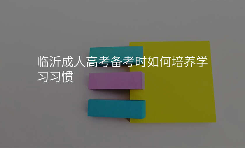 临沂成人高考备考时如何培养学习习惯