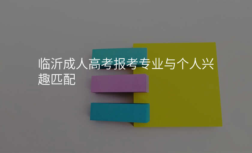 临沂成人高考报考专业与个人兴趣匹配