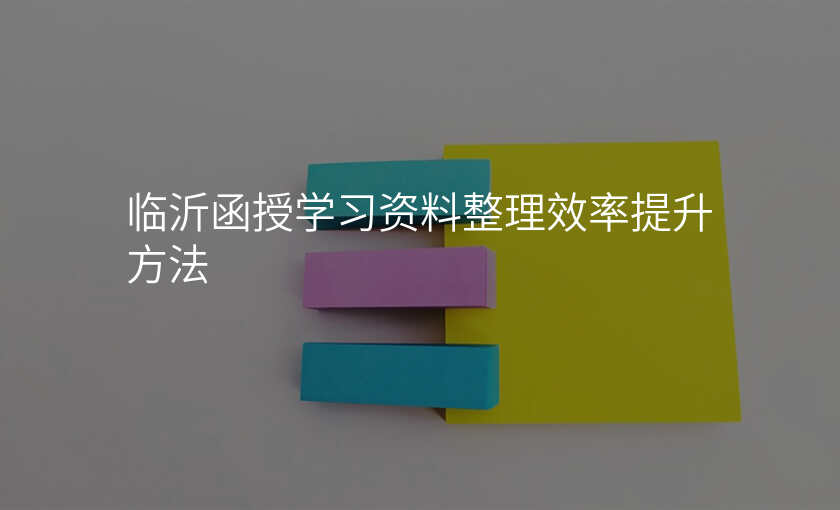 临沂函授学习资料整理效率提升方法