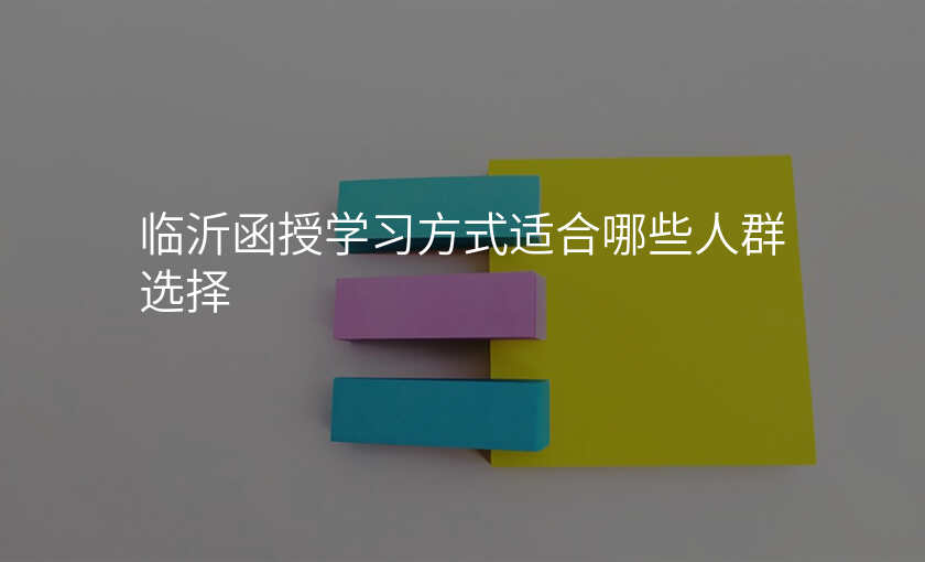 临沂函授学习方式适合哪些人群选择