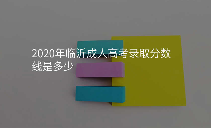 2020年临沂成人高考录取分数线是多少