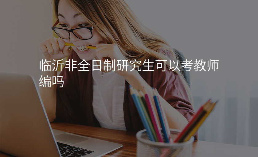 临沂非全日制研究生可以考教师编吗