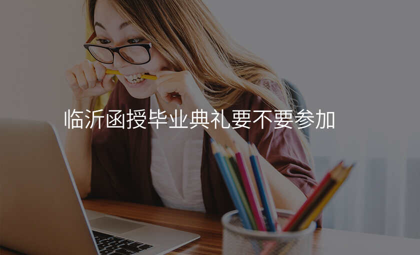 临沂函授毕业典礼要不要参加