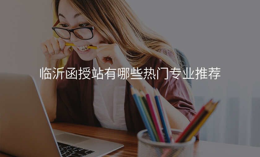 临沂函授站有哪些热门专业推荐