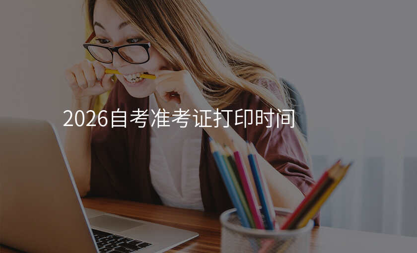 2026自考准考证打印时间