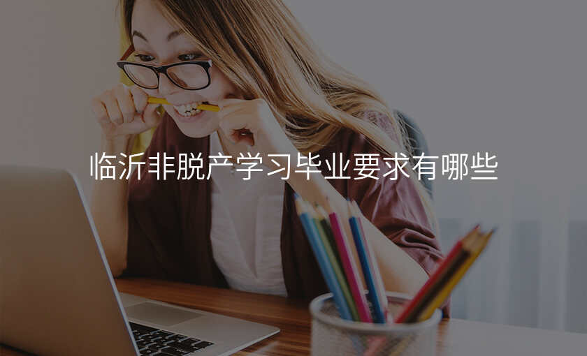 临沂非脱产学习毕业要求有哪些