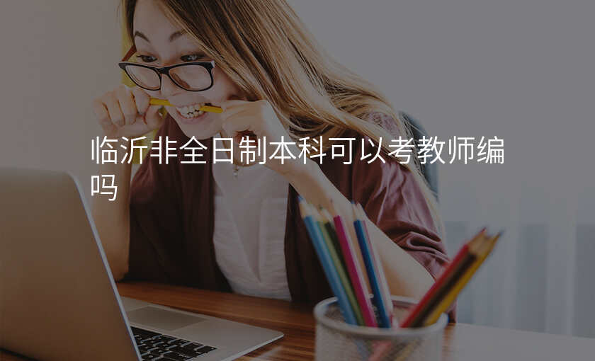 临沂非全日制本科可以考教师编吗