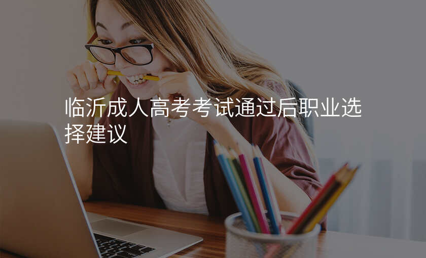 临沂成人高考考试通过后职业选择建议