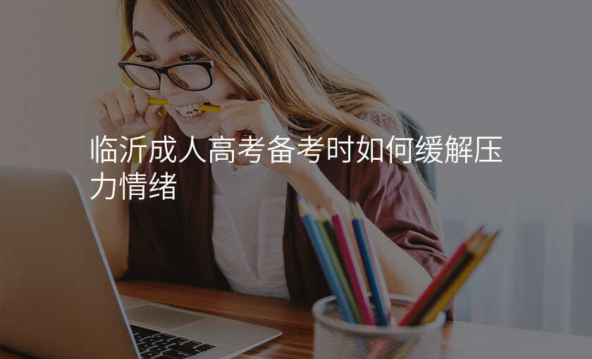 临沂成人高考备考时如何缓解压力情绪