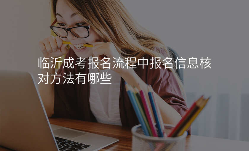 临沂成考报名流程中报名信息核对方法有哪些