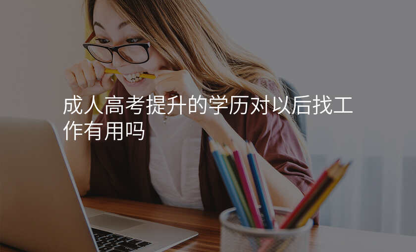 成人高考提升的学历对以后找工作有用吗