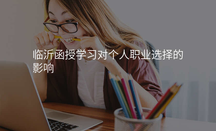 临沂函授学习对个人职业选择的影响
