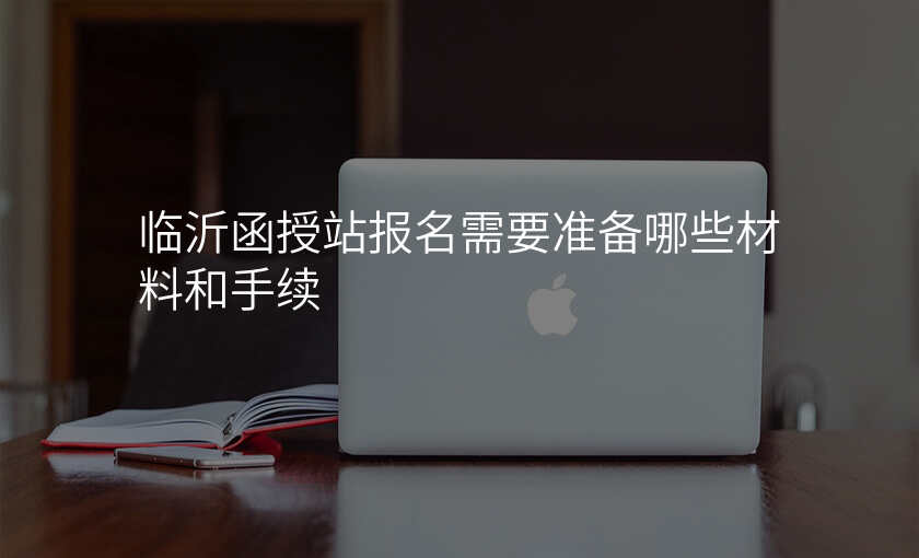 临沂函授站报名需要准备哪些材料和手续