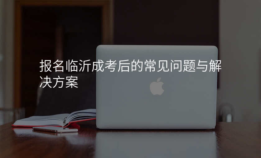 报名临沂成考后的常见问题与解决方案