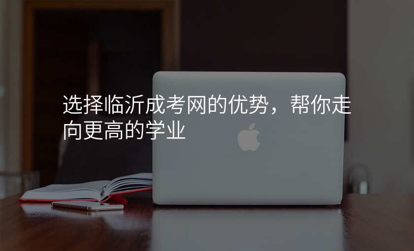 选择临沂成考网的优势,帮你走向更高的学业
