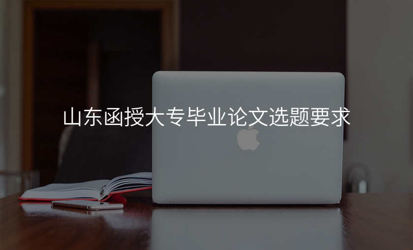 山东函授大专毕业论文选题要求