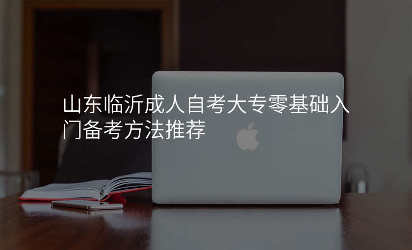 山东临沂成人自考大专零基础入门备考方法推荐