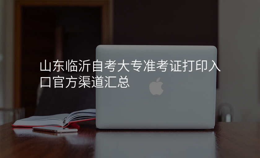 山东临沂自考大专准考证打印入口官方渠道汇总