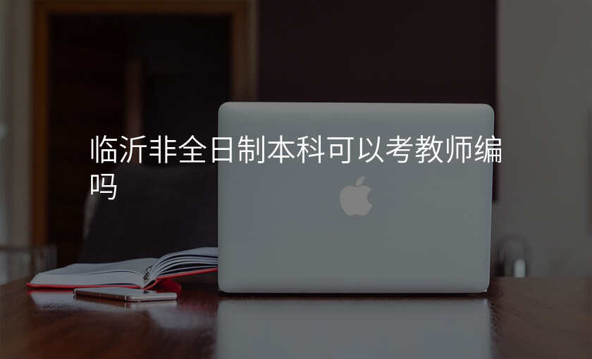 临沂非全日制本科可以考教师编吗