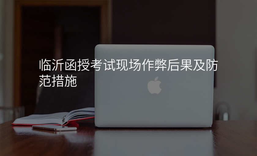 临沂函授考试现场作弊后果及防范措施
