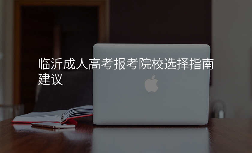 临沂成人高考报考院校选择指南建议