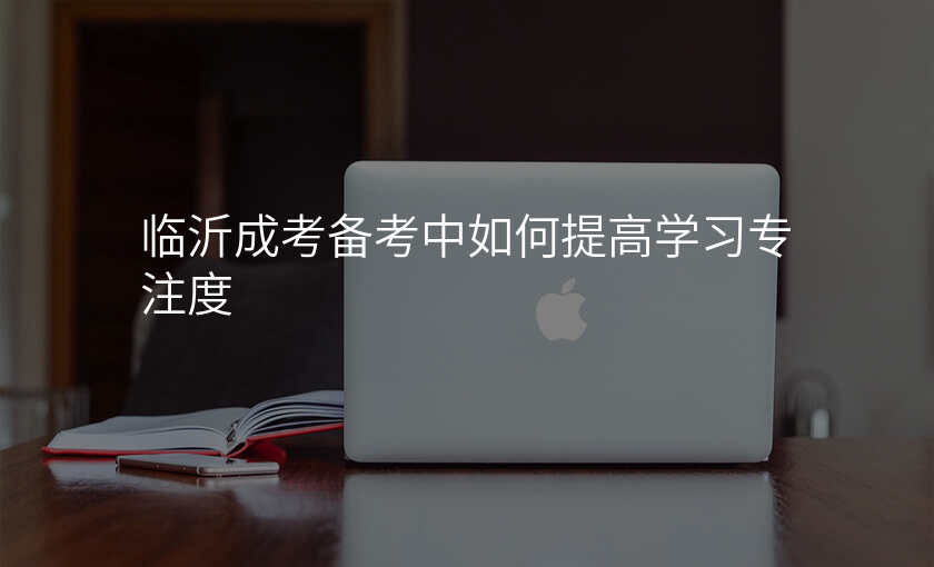 临沂成考备考中如何提高学习专注度